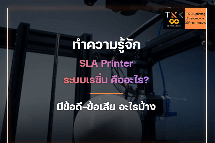 ทำความรู้จัก SLA Printer ระบบเรซิ่น คืออะไร? มีข้อดี-ข้อเสียอะไรบ้าง