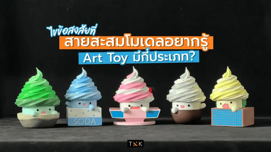 ไขข้อสงสัยที่สายสะสมโมเดลอยากรู้ Art Toy มีกี่ประเภท?