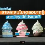 ไขข้อสงสัยที่สายสะสมโมเดลอยากรู้ Art Toy มีกี่ประเภท?